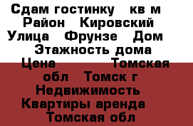 Сдам гостинку 21кв.м. › Район ­ Кировский › Улица ­ Фрунзе › Дом ­ 130 › Этажность дома ­ 9 › Цена ­ 9 000 - Томская обл., Томск г. Недвижимость » Квартиры аренда   . Томская обл.